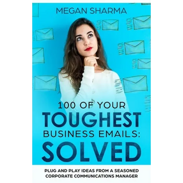 100 of Your Toughest Business Emails: Solved: Plug and Play Ideas From a Seasoned Corporate Communications Manager