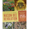 Mason Bee Revolution: How the Hardest Working Bee Can Save the World One Backyard at a Time
