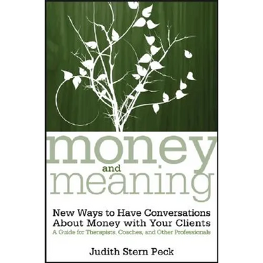 Money and Meaning, + URL: New Ways to Have Conversations about Money with Your Clients--A Guide for Therapists, Coaches, and Other Professionals