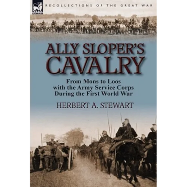 Ally Sloper's Cavalry: From Mons to Loos with the Army Service Corps During the First World War