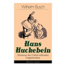 Hans Huckebein - Abenteuer Des Unheil Stiftenden Unglücksraben (Illustrierte Ausgabe): Eine Bildergeschichte Des Autors Von Max Und Moritz, Plisch Und