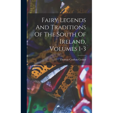 Fairy Legends And Traditions Of The South Of Ireland, Volumes 1-3