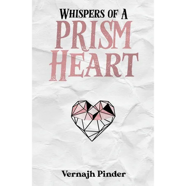 Whispers of A Prism Heart: A Collection of Poetry, Prose and Short Stories