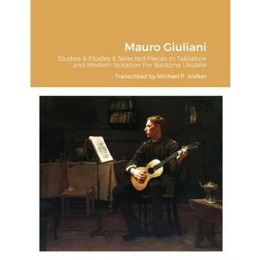 Mauro Giuliani Studies & Etudes Opus 50, Opus 48 and Selected Pieces In Tablature and Modern Notation For Baritone Ukulele
