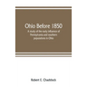 Ohio before 1850; a study of the early influence of Pennsylvania and southern populations in Ohio