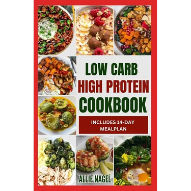 Low Carb High Protein Cookbook: Quick, Easy, Delicious Low Calorie, Low Fat Diet Recipes and Meal Prep to Lose Weight