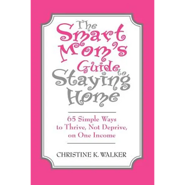 The Smart Mom's Guide to Staying Home: 65 Simple Ways to Thrive, Not Deprive, on One Income