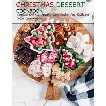 Christmas Dessert Cookbook: Cookbook with 100+ Holiday Cake, Cookies, Pies, Barks and More Sweet Recipes