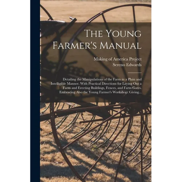 The Young Farmer's Manual: Detailing the Manipulations of the Farm in a Plain and Intelligible Manner. With Practical Directions for Laying out a