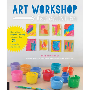 Art Workshop for Children: How to Foster Original Thinking with More Than 25 Process Art Experiences