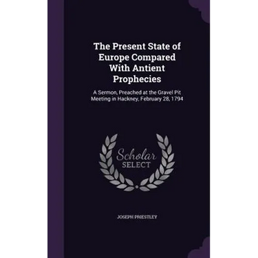The Present State of Europe Compared With Antient Prophecies: A Sermon, Preached at the Gravel Pit Meeting in Hackney, February 28, 1794