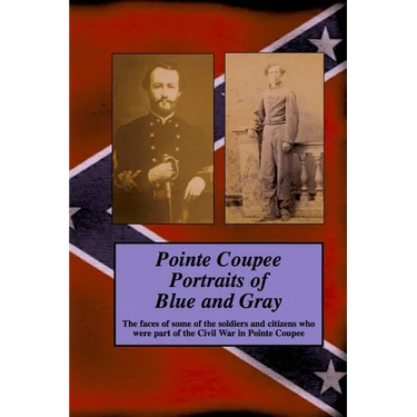 Pointe Coupee Portraits of Blue and Gray: The faces of some of the soldiers and citizens whose were part of the Civil War in Pointe Coupee