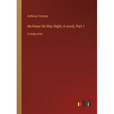 He Knew He Was Right; A novel, Part 1: in large print