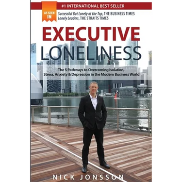 Executive Loneliness: The 5 Pathways to Overcoming Isolation, Stress, Anxiety & Depression in the Modern Business World