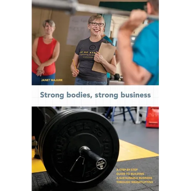 Strong Bodies, Strong Business: A Step-By-Step Guide to Building a Sustainable Business Through Weightlifting