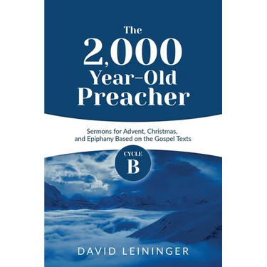 The 2,000 Year-Old Preacher: Cycle B Sermons for Advent, Christmas, and Epiphany Based on the Gospel Texts