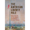 The American Liberty Pole: Popular Politics and the Struggle for Democracy in the Early Republic
