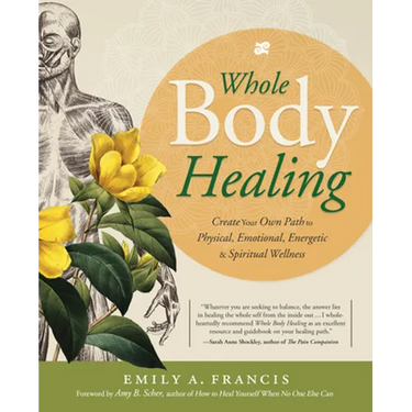 Whole Body Healing: Create Your Own Path to Physical, Emotional, Energetic & Spiritual Wellness
