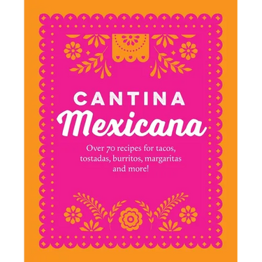 Cantina Mexicana: Over 70 Recipes for Tacos, Tostadas, Burritos, Margaritas and More!