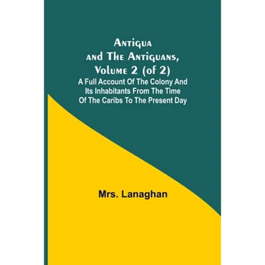 Antigua and the Antiguans, Volume 2 (of 2); A full account of the colony and its inhabitants from the time of the Caribs to the present day