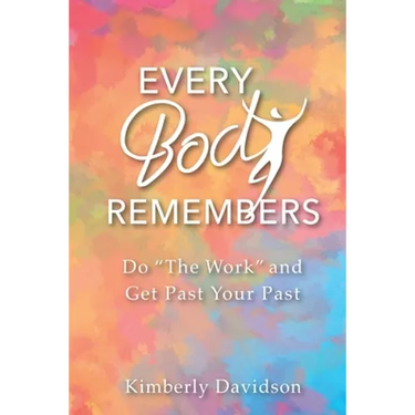 Every Body Remembers: Do "The Work" and Get Past Your Past