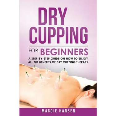 Dry Cupping for Beginners: A Step-By-Step Guide on How to Enjoy All the Benefits of Dry Cupping Therapy