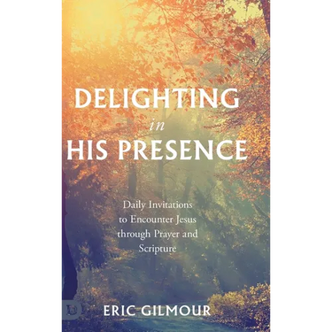 Delighting in His Presence: Daily Invitations to Encounter Jesus through Prayer and Scripture