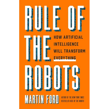 Rule of the Robots: How Artificial Intelligence Will Transform Everything