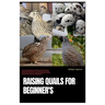 Raising Quails for Beginner's: The Comprehensive Guide to Quail Farming, Covering Everything You Need to Know from Choosing, Housing, Feeding, Breedi