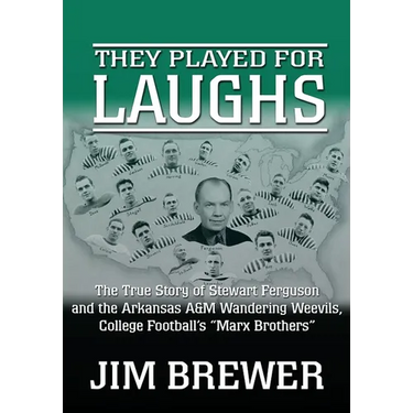 They Played for Laughs: The True Story of Stewart Ferguson and the Arkansas A&M Wandering Weevils, College Football's "Marx Brothers"