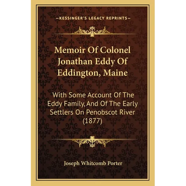 Memoir Of Colonel Jonathan Eddy Of Eddington, Maine: With Some Account Of The Eddy Family, And Of The Early Settlers On Penobscot River (1877)