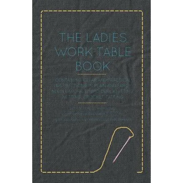 The Ladies Work-Table Book - Containing Clear and Practical Instructions in Plain and Fancy Needle-Work, Embroidery, Knitting, Netting, Crochet, Tatti