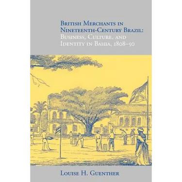 British Merchants in Nineteenth-Century Brazil: Business, Culture, and Identity, 1808-50