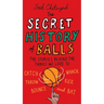 The Secret History of Balls: The Stories Behind the Things We Love to Catch, Whack, Throw, Kick, Bounce and Bat