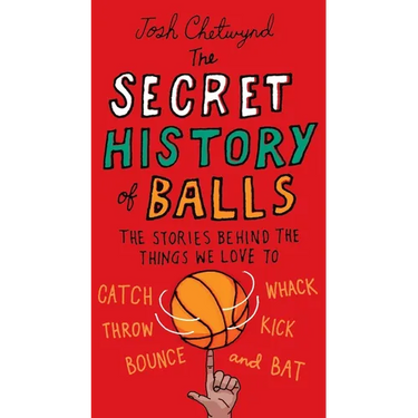 The Secret History of Balls: The Stories Behind the Things We Love to Catch, Whack, Throw, Kick, Bounce and Bat