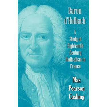 Baron D'Holbach: A Study of Eighteenth Century Radicalism in France