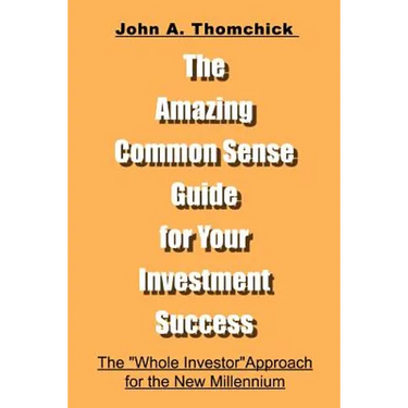 The Amazing Common Sense Guide for Your Investment Success: The "Whole Investor" Approach for the New Millennium