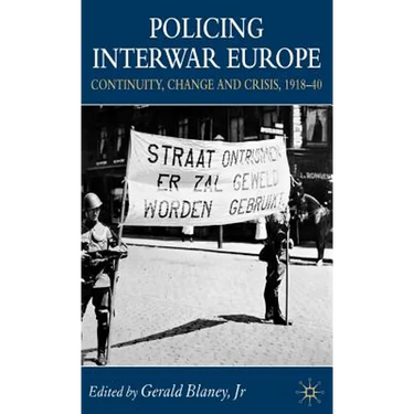 Policing Interwar Europe: Continuity, Change and Crisis, 1918-40
