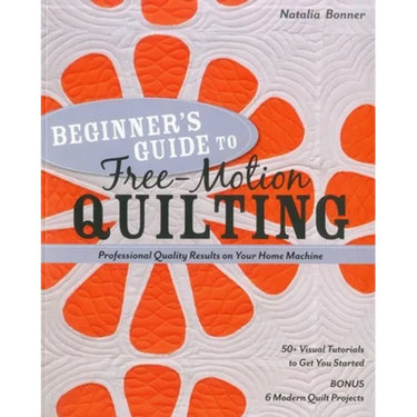 Beginner's Guide to Free-Motion Quilting: 50+ Visual Tutorials to Get You Started - Professional Quality Results on Your Home Machine