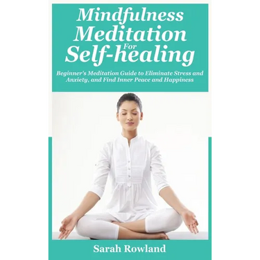 Mindfulness Meditation for Self-Healing: Beginner's Meditation Guide to Eliminate Stress, Anxiety and Depression, and Find Inner Peace and Happiness