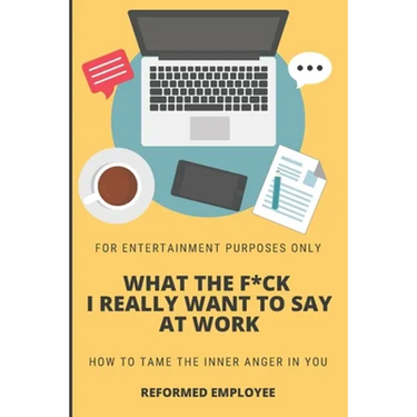 What the F*ck I Really Want to Say at Work!: Humor for Entertainment Purposes Only