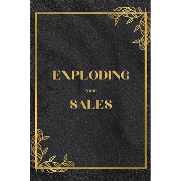 Exploding Your Sales: How to be Successful in Sales / Real, Proven Techniques that Help Individuals Boost Sales
