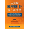 Your Happier Life Toolbox: How a Data-Driven Dad Cracked the Code on Happiness (and How You Can Too)