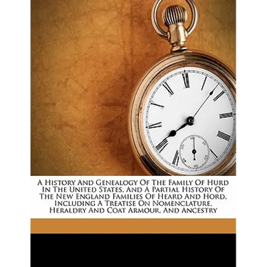 A History and Genealogy of the Family of Hurd in the United States, and a Partial History of the New England Families of Heard and Hord, Including a T