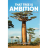 That Tree Is Ambition: And Other Gems of Life for All Minds to Treasure