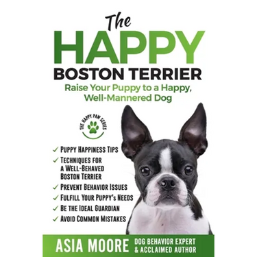 The Happy Boston Terrier: Raise Your Puppy to a Happy, Well-Mannered Dog