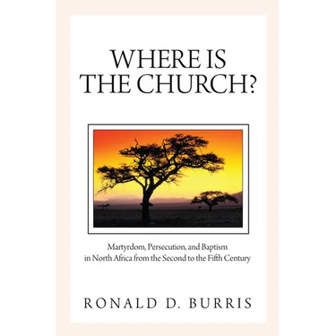 Where Is the Church?: Martyrdom, Persecution, and Baptism in North Africa from the Second to the Fifth Century