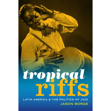 Tropical Riffs: Latin America and the Politics of Jazz