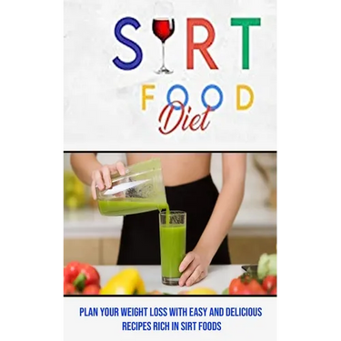 Sirt Food Diet: Plan Your Weight Loss With Easy and Delicious Recipes Rich in Sirt Foods