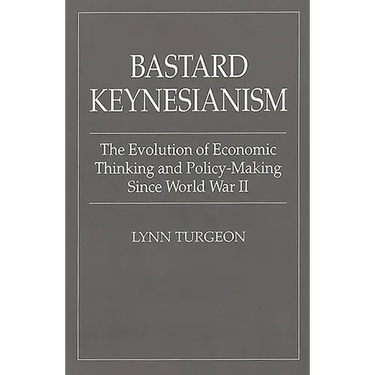 Bastard Keynesianism: The Evolution of Economic Thinking and Policy-Making Since World War II
